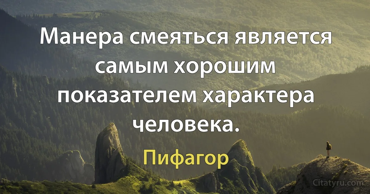 Манера смеяться является самым хорошим показателем характера человека. (Пифагор)