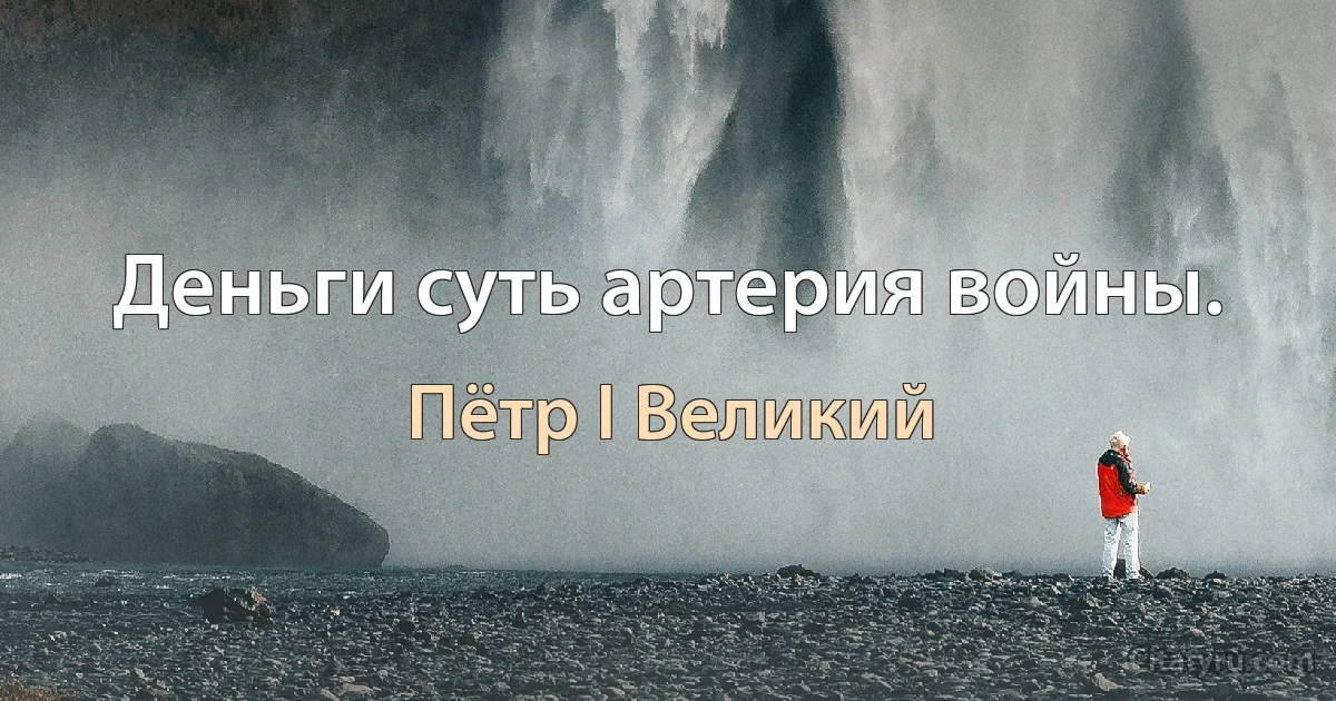 Деньги суть артерия войны. (Пётр I Великий)