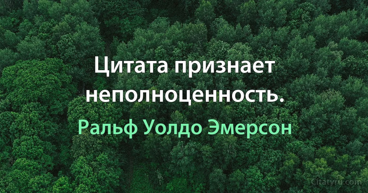 Цитата признает неполноценность. (Ральф Уолдо Эмерсон)