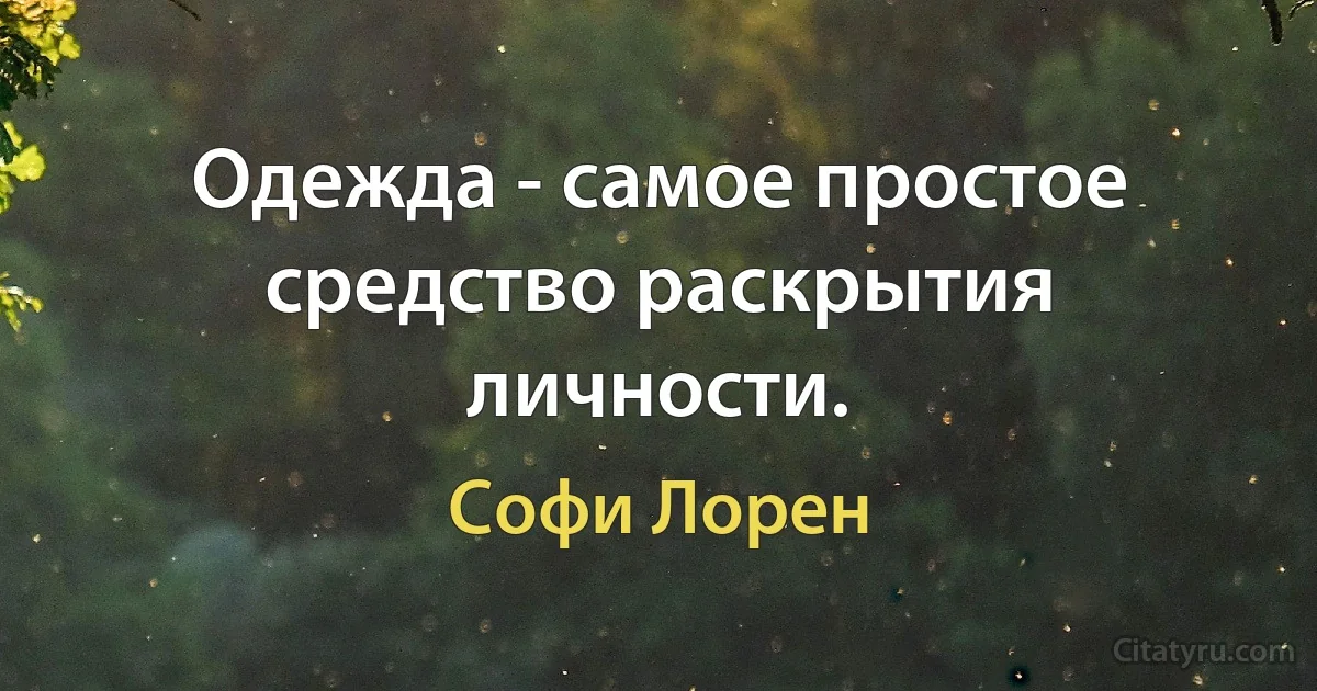 Одежда - самое простое средство раскрытия личности. (Софи Лорен)