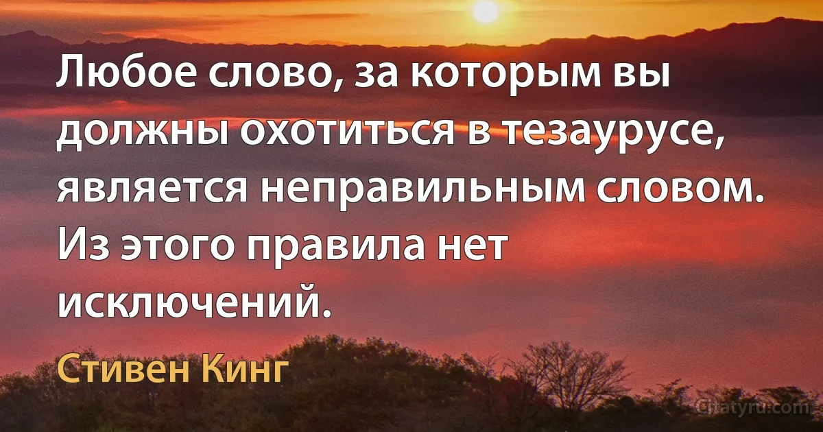 Любое слово, за которым вы должны охотиться в тезаурусе, является неправильным словом. Из этого правила нет исключений. (Стивен Кинг)