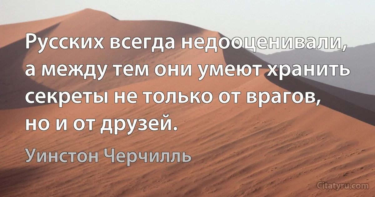 Русских всегда недооценивали, а между тем они умеют хранить секреты не только от врагов, но и от друзей. (Уинстон Черчилль)