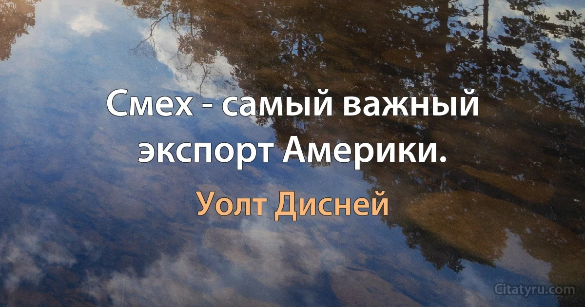 Смех - самый важный экспорт Америки. (Уолт Дисней)