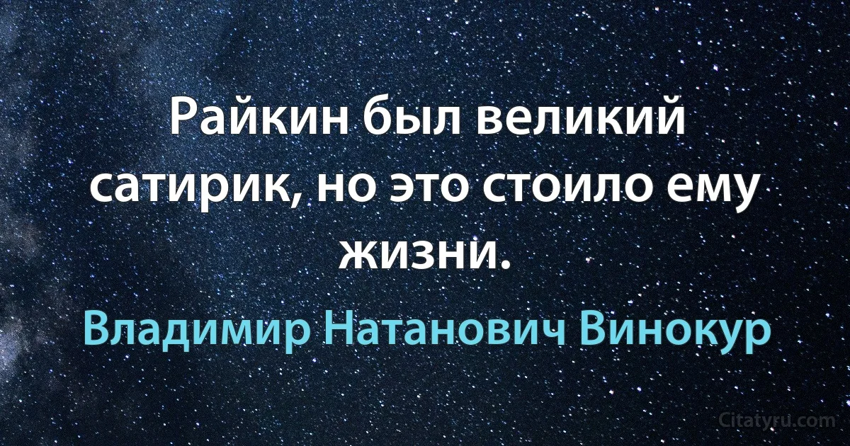 Райкин был великий сатирик, но это стоило ему жизни. (Владимир Натанович Винокур)