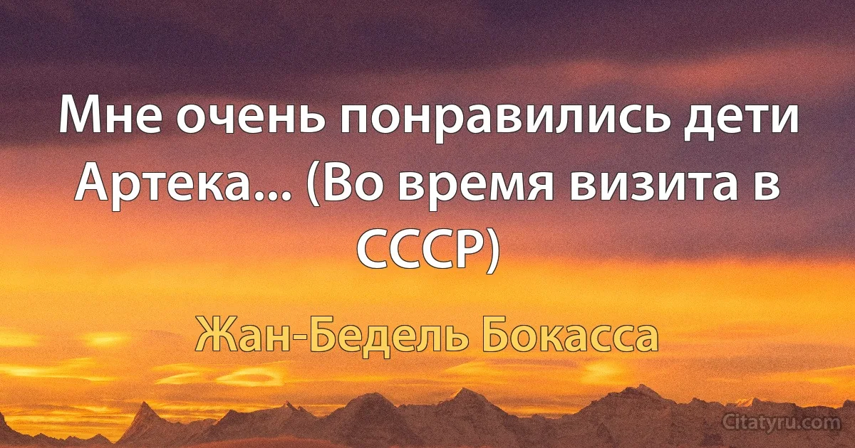 Мне очень понравились дети Артека... (Во время визита в СССР) (Жан-Бедель Бокасса)