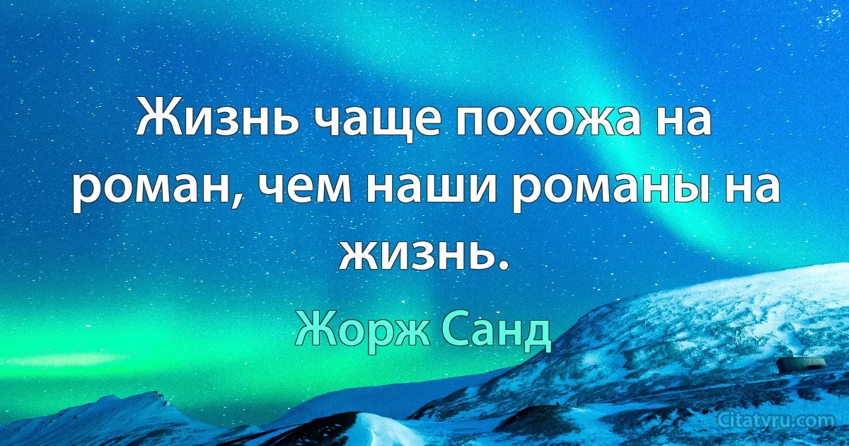 Жизнь чаще похожа на роман, чем наши романы на жизнь. (Жорж Санд)