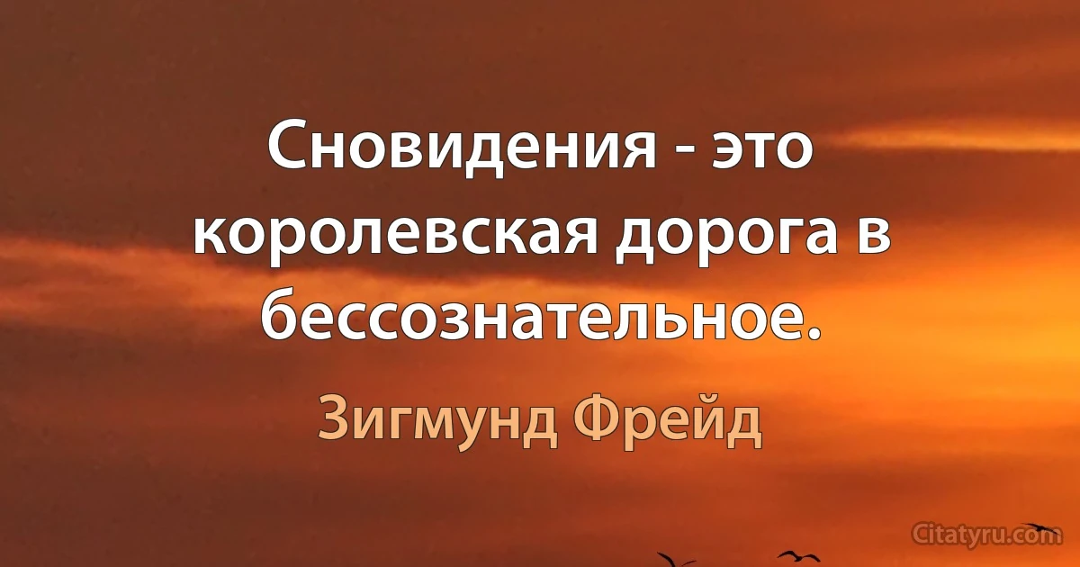 Сновидения - это королевская дорога в бессознательное. (Зигмунд Фрейд)