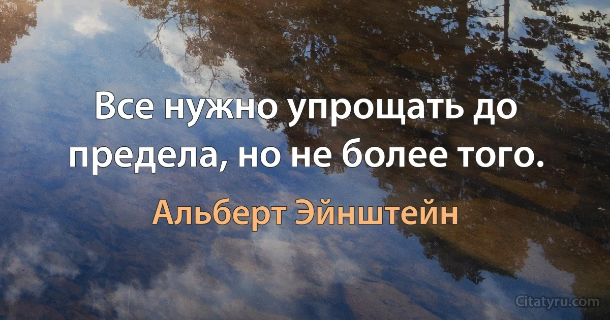 Все нужно упрощать до предела, но не более того. (Альберт Эйнштейн)