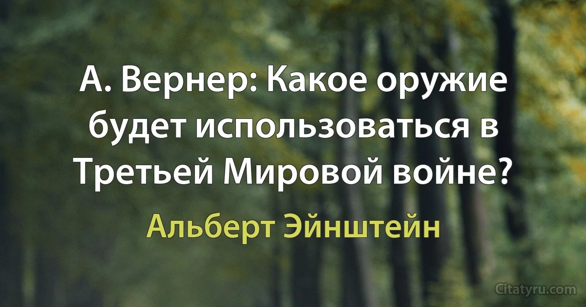 А. Вернер: Какое оружие будет использоваться в Третьей Мировой войне? (Альберт Эйнштейн)