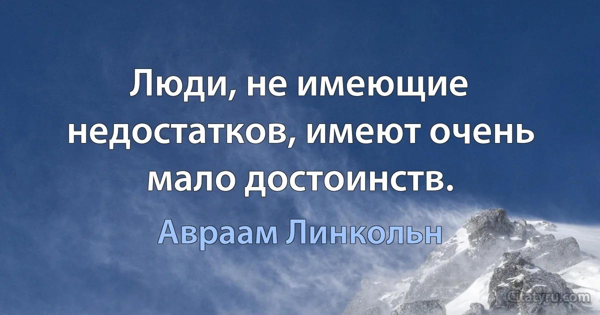 Люди, не имеющие недостатков, имеют очень мало достоинств. (Авраам Линкольн)