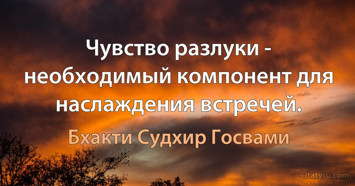 Чувство разлуки - необходимый компонент для наслаждения встречей. (Бхакти Судхир Госвами)