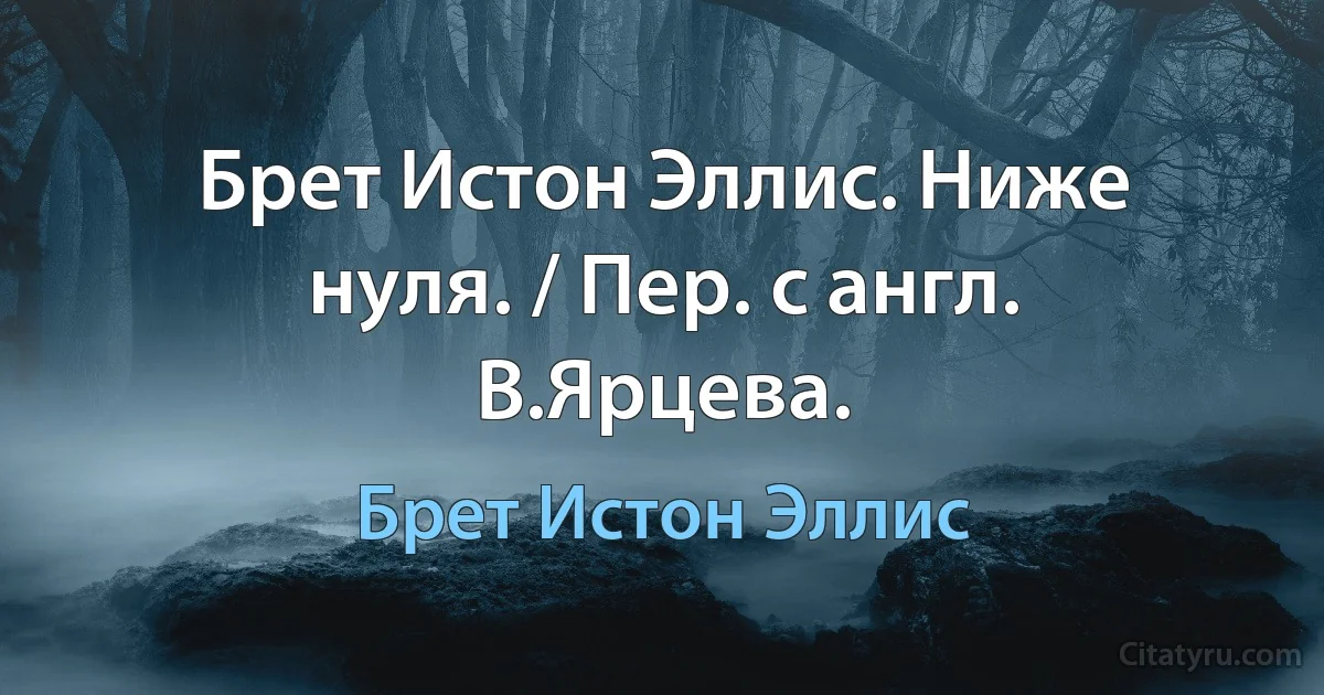 Брет Истон Эллис. Ниже нуля. / Пер. с англ. В.Ярцева. (Брет Истон Эллис)