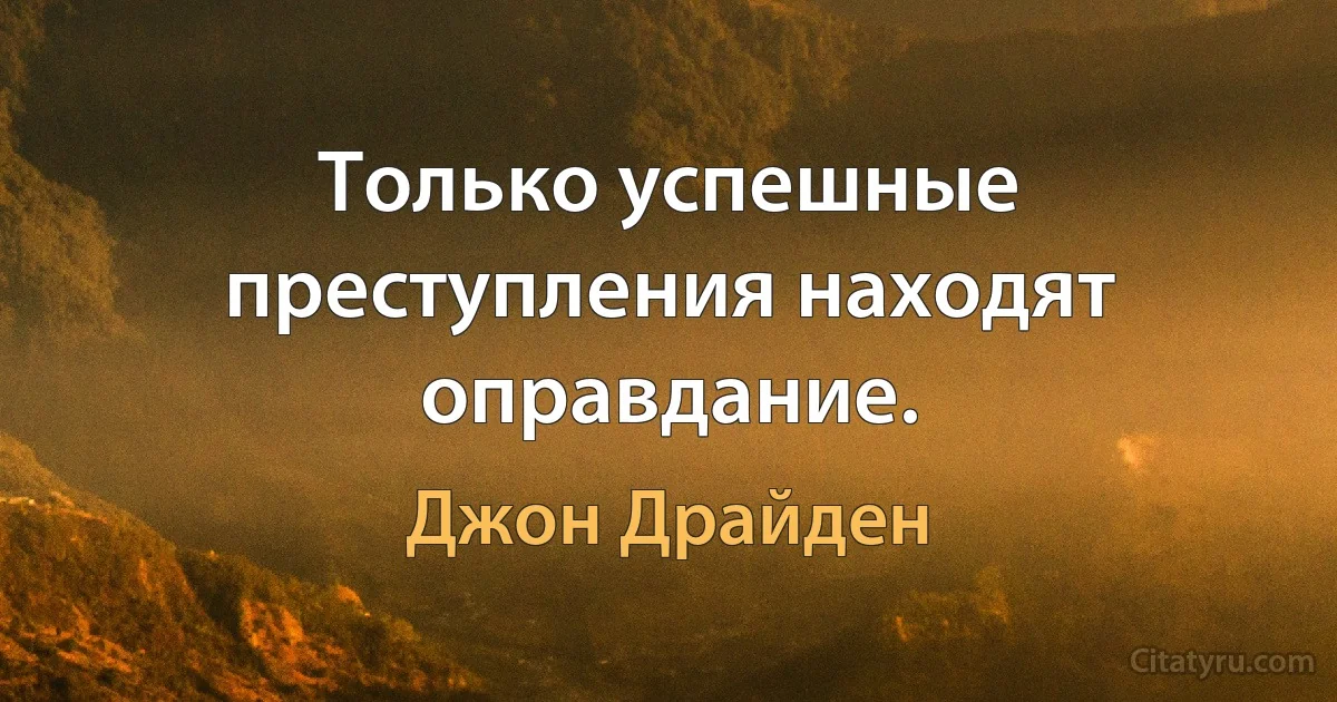 Только успешные преступления находят оправдание. (Джон Драйден)