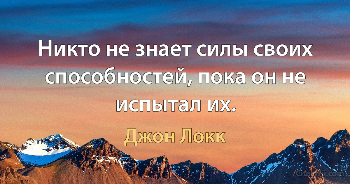 Никто не знает силы своих способностей, пока он не испытал их. (Джон Локк)