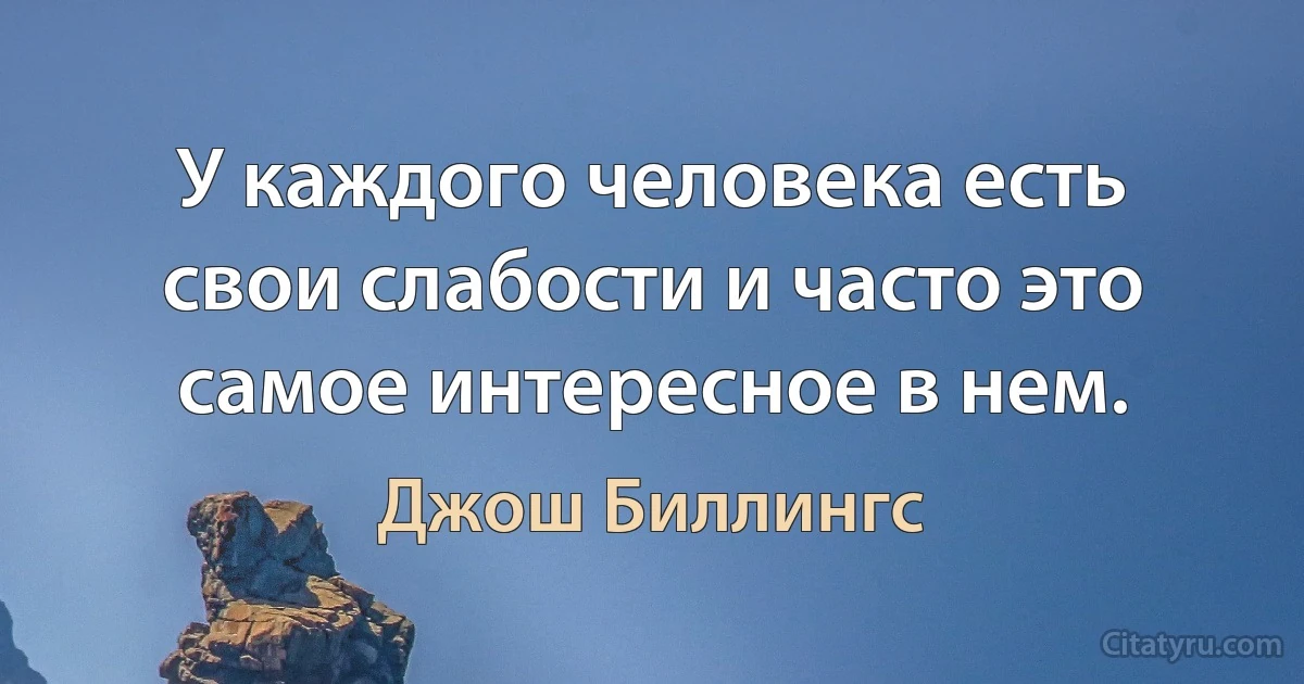 У каждого человека есть свои слабости и часто это самое интересное в нем. (Джош Биллингс)