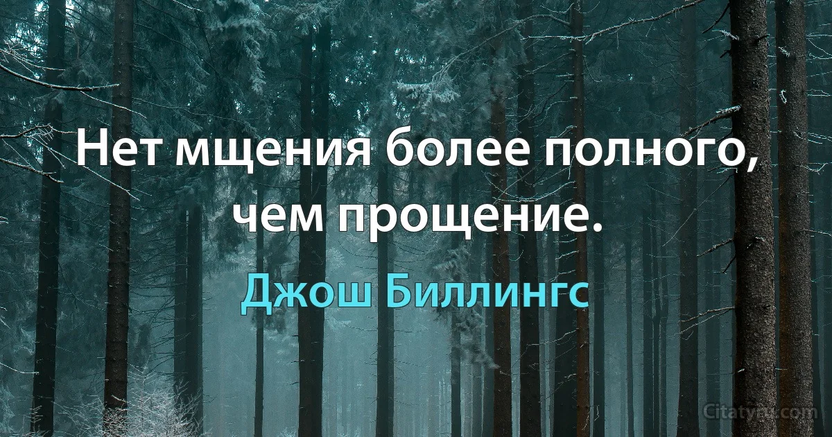 Нет мщения более полного, чем прощение. (Джош Биллингс)