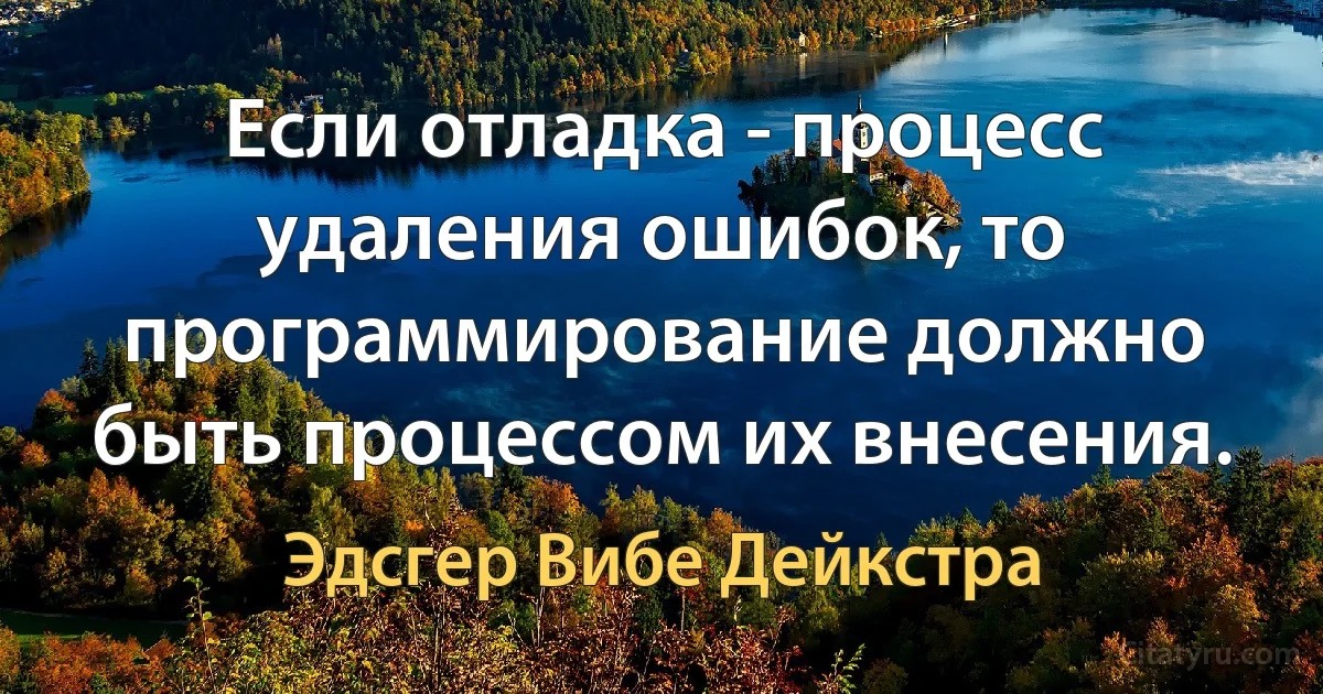 Если отладка - процесс удаления ошибок, то программирование должно быть процессом их внесения. (Эдсгер Вибе Дейкстра)