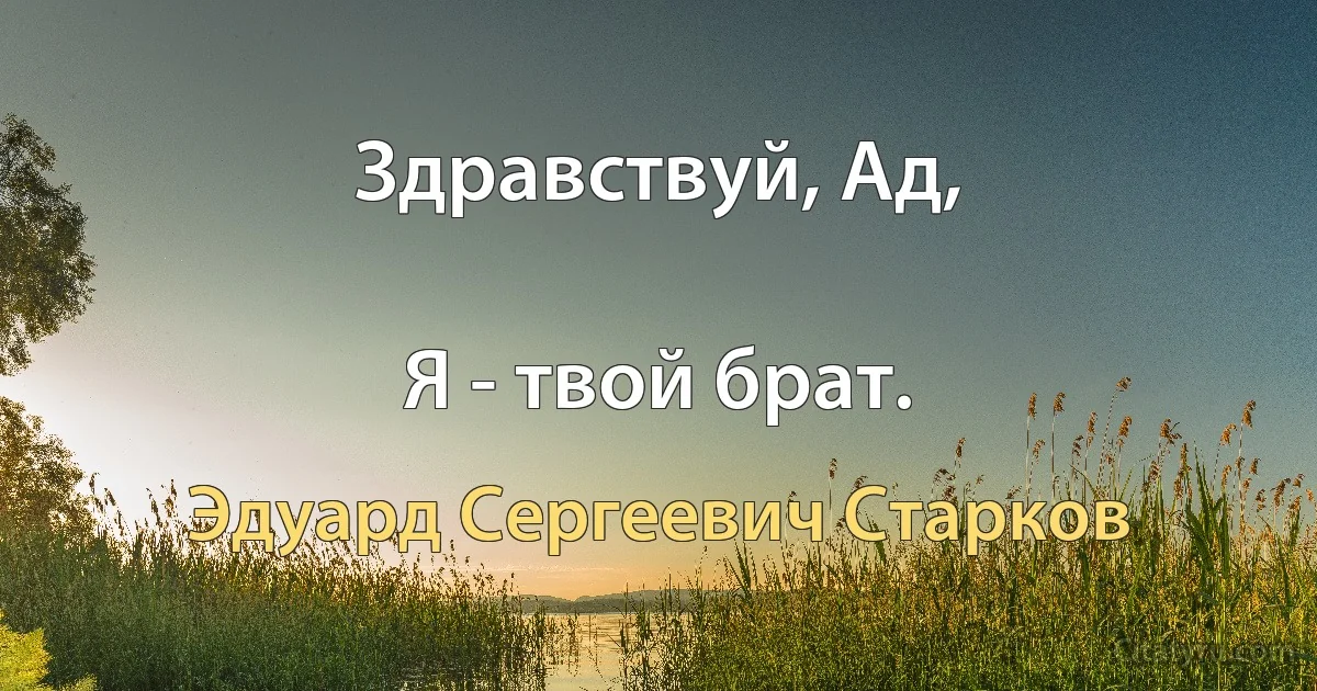 Здравствуй, Ад,

Я - твой брат. (Эдуард Сергеевич Старков)