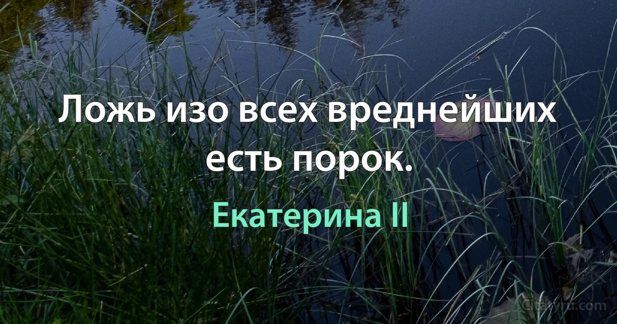 Ложь изо всех вреднейших есть порок. (Екатерина II)