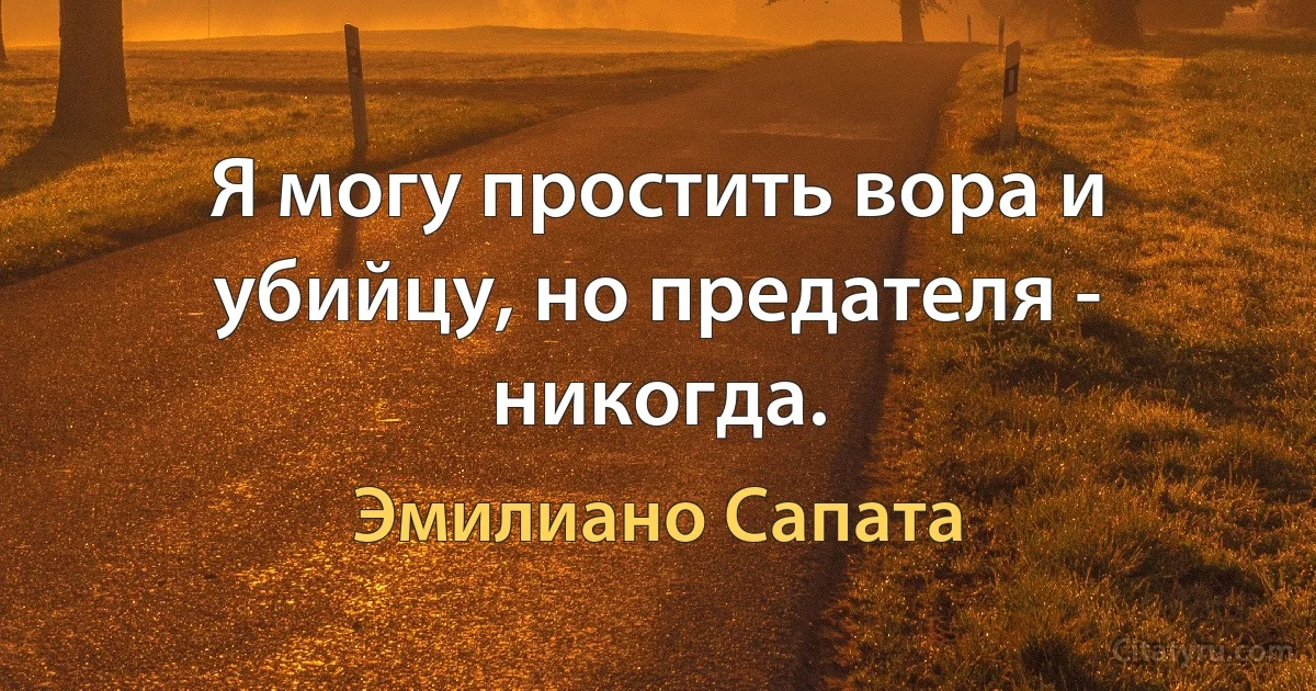 Я могу простить вора и убийцу, но предателя - никогда. (Эмилиано Сапата)