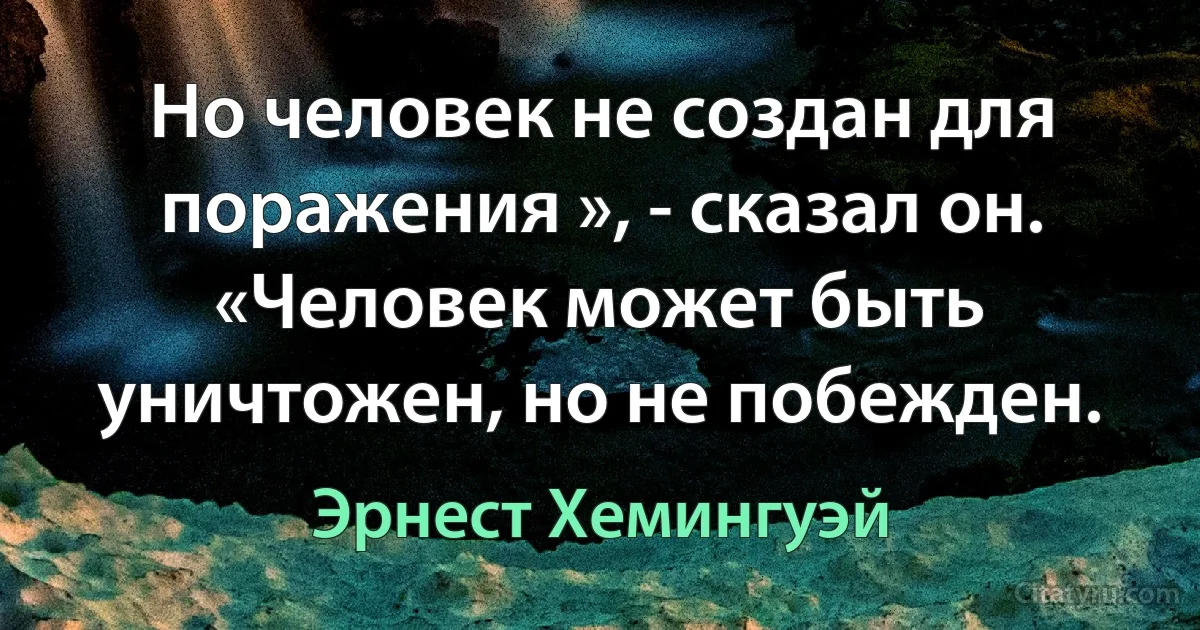 Но человек не создан для поражения », - сказал он. «Человек может быть уничтожен, но не побежден. (Эрнест Хемингуэй)