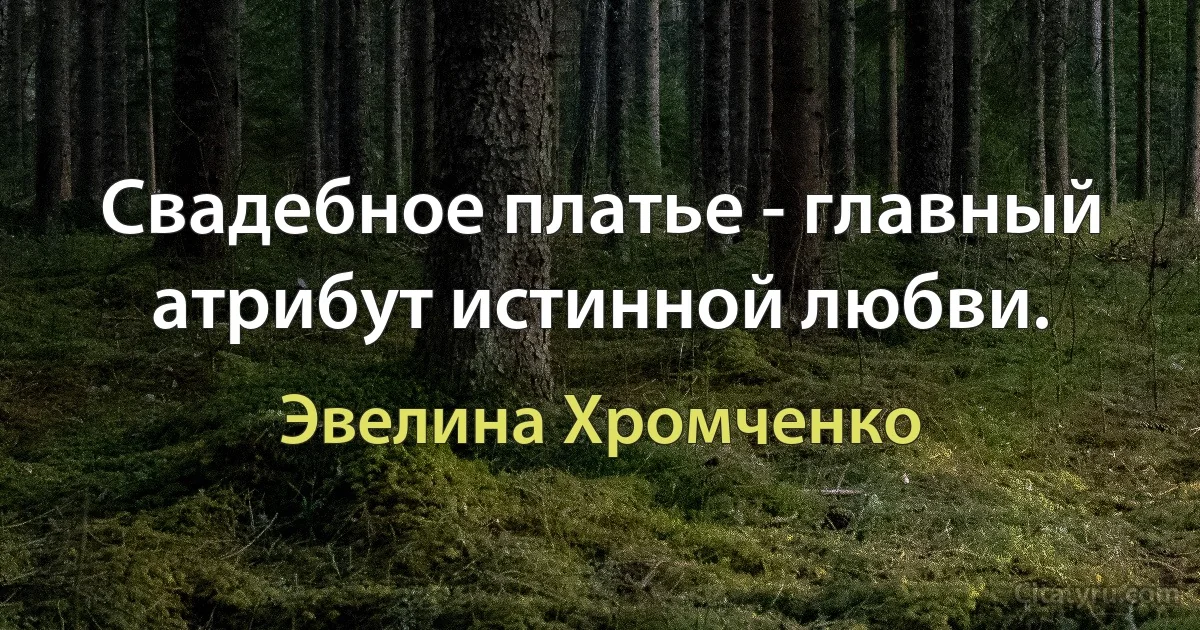 Свадебное платье - главный атрибут истинной любви. (Эвелина Хромченко)