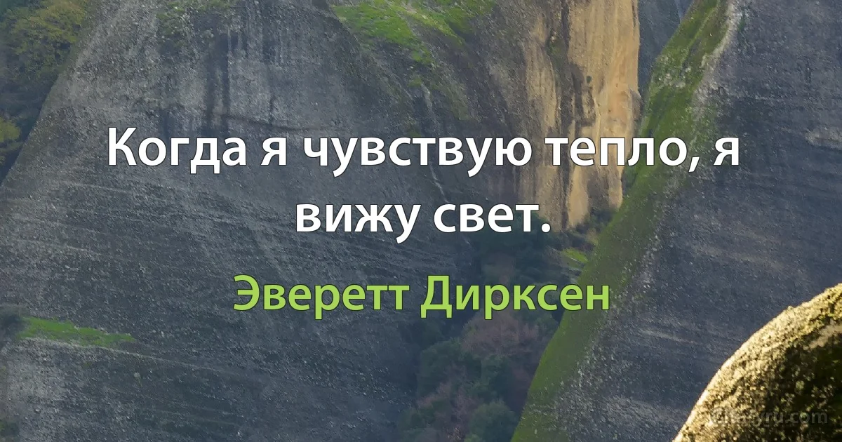 Когда я чувствую тепло, я вижу свет. (Эверетт Дирксен)