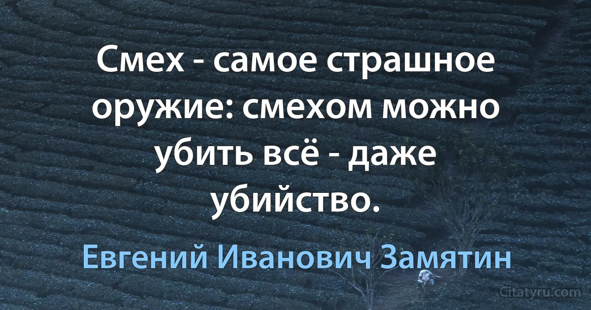 Смех - самое страшное оружие: смехом можно убить всё - даже убийство. (Евгений Иванович Замятин)