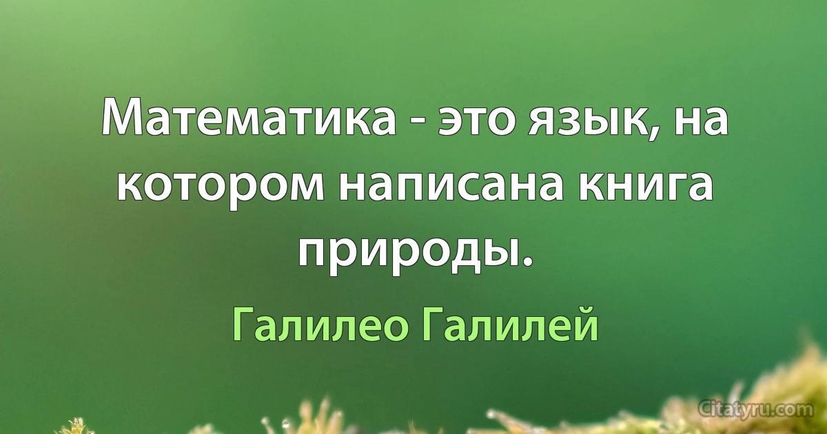 Математика - это язык, на котором написана книга природы. (Галилео Галилей)