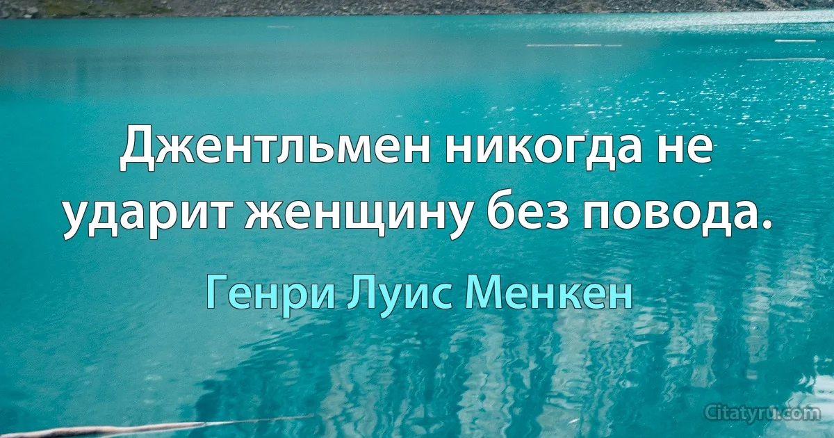 Джентльмен никогда не ударит женщину без повода. (Генри Луис Менкен)