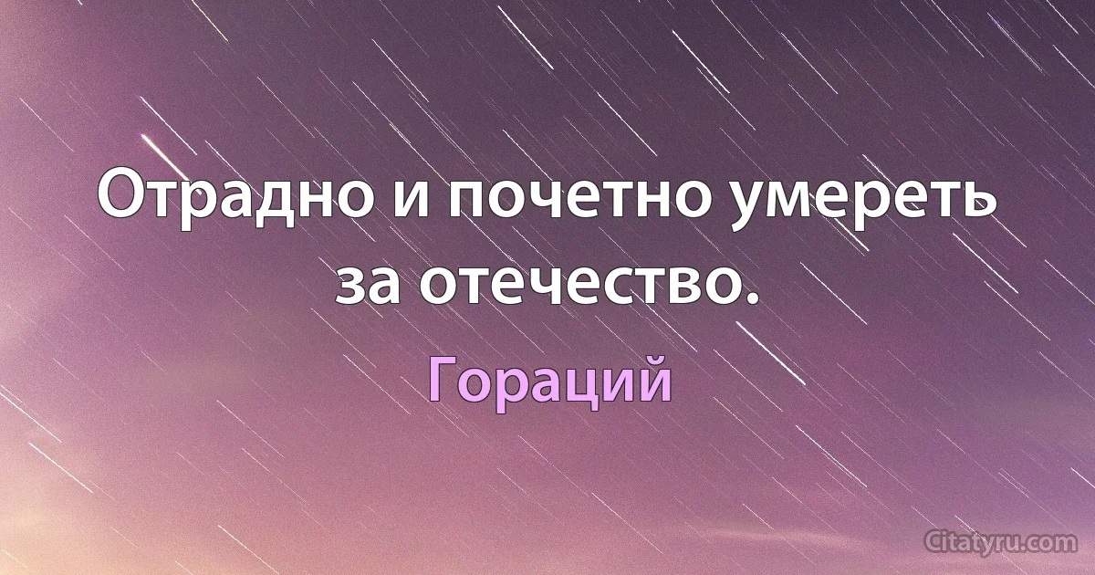 Отрадно и почетно умереть за отечество. (Гораций)