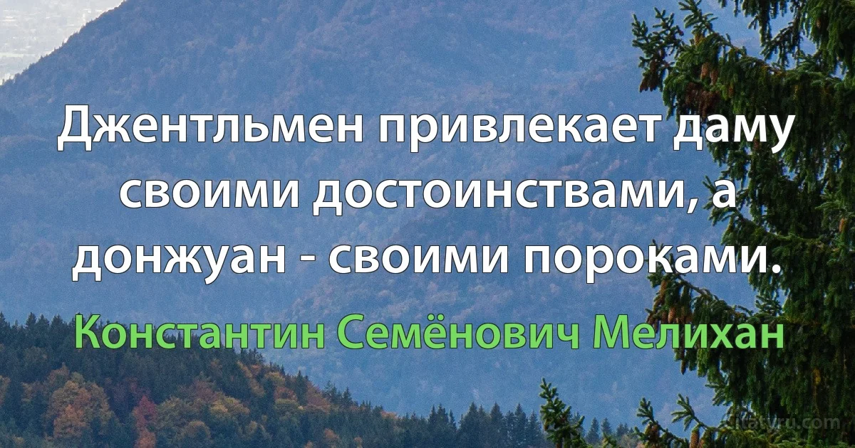 Джентльмен привлекает даму своими достоинствами, а донжуан - своими пороками. (Константин Семёнович Мелихан)