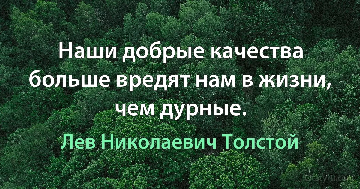 Наши добрые качества больше вредят нам в жизни, чем дурные. (Лев Николаевич Толстой)