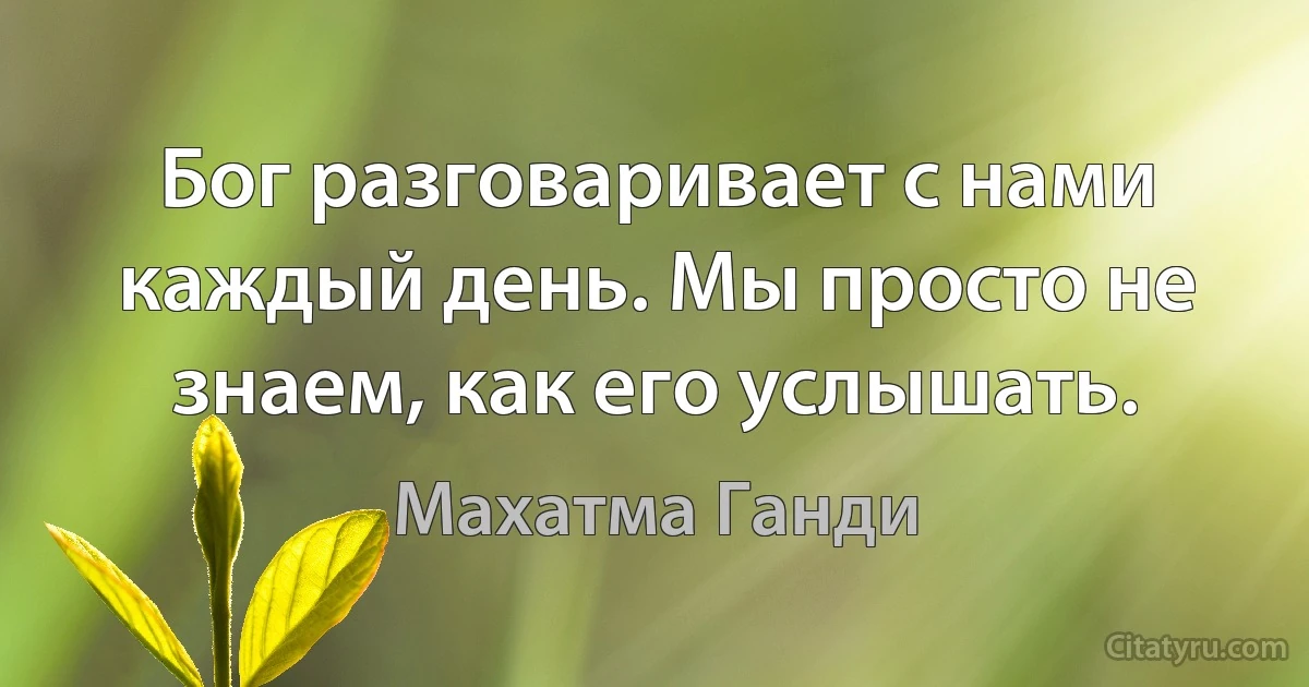 Бог разговаривает с нами каждый день. Мы просто не знаем, как его услышать. (Махатма Ганди)