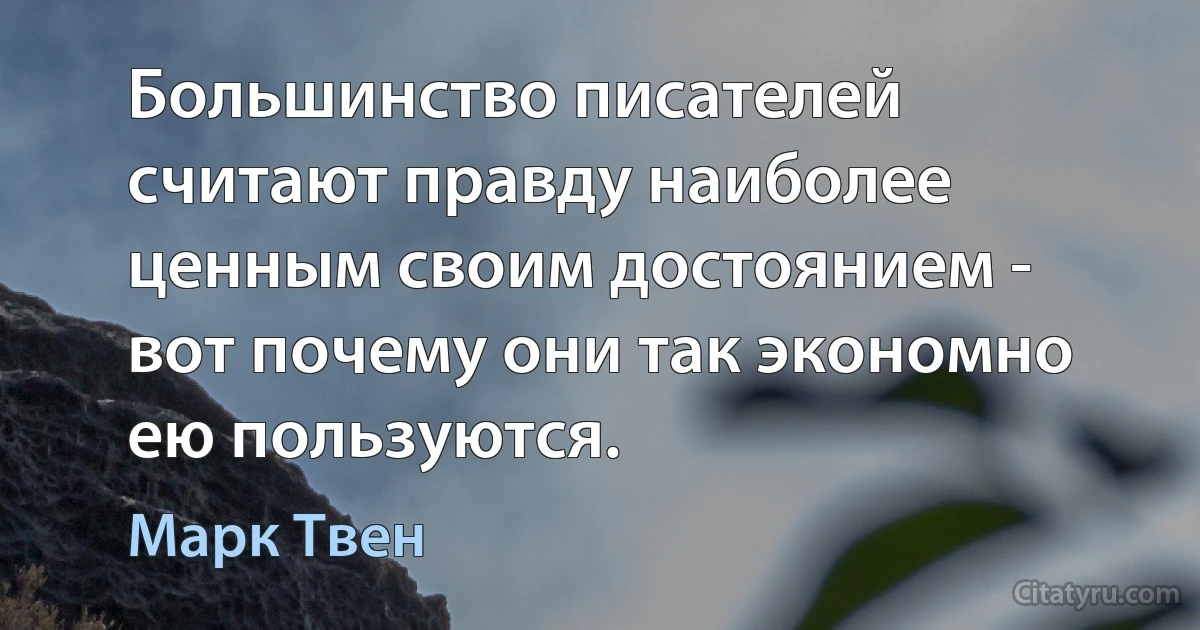 Большинство писателей считают правду наиболее ценным своим достоянием - вот почему они так экономно ею пользуются. (Марк Твен)