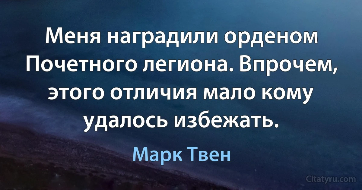 Меня наградили орденом Почетного легиона. Впрочем, этого отличия мало кому удалось избежать. (Марк Твен)