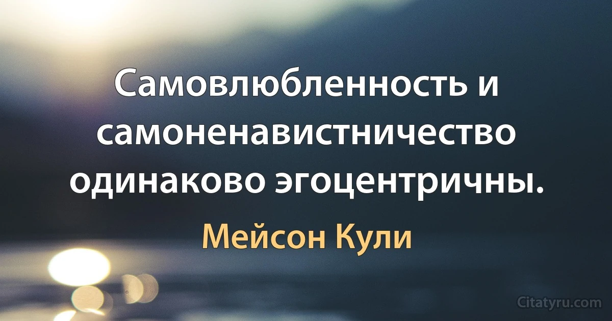 Самовлюбленность и самоненавистничество одинаково эгоцентричны. (Мейсон Кули)