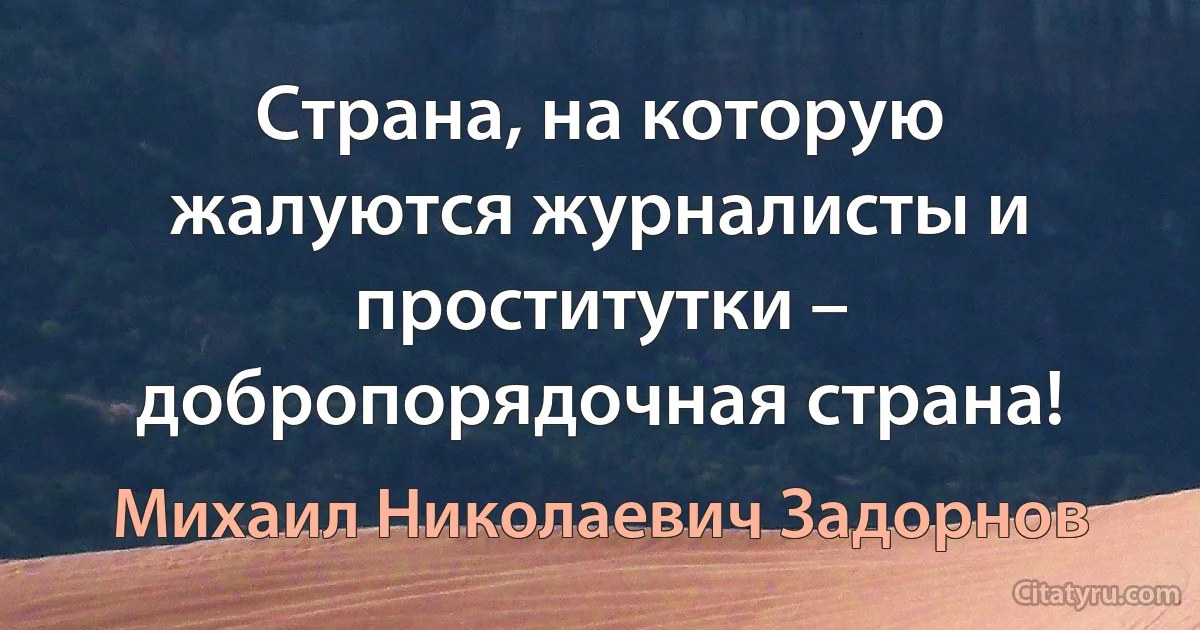 Страна, на которую жалуются журналисты и проститутки – добропорядочная страна! (Михаил Николаевич Задорнов)