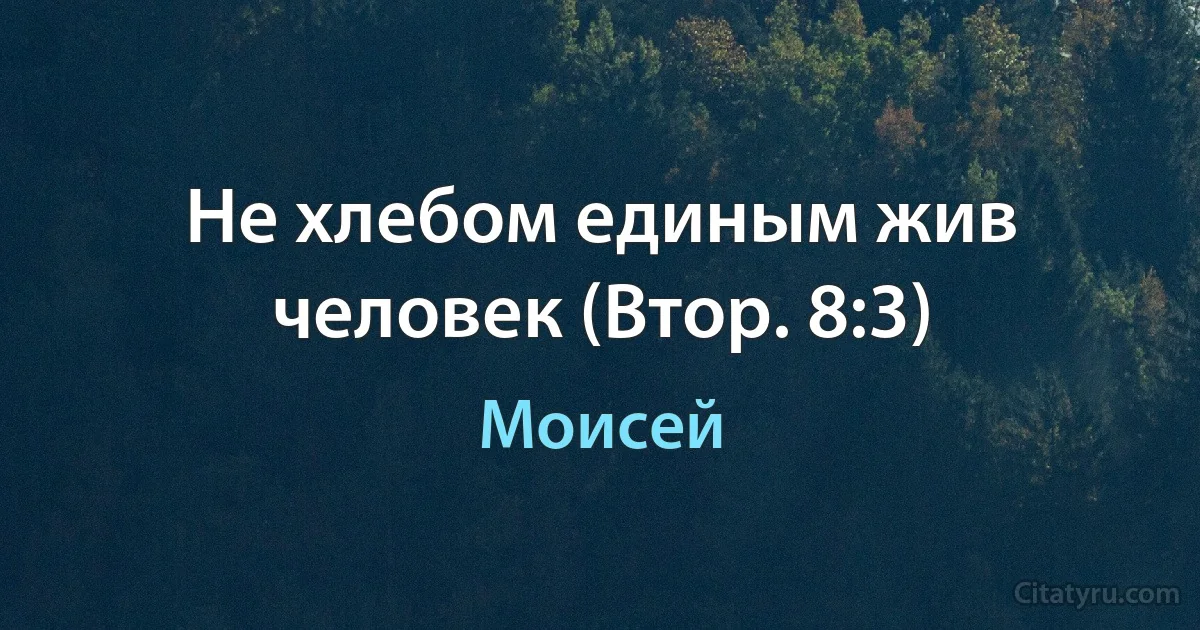 Не хлебом единым жив человек (Втор. 8:3) (Моисей)