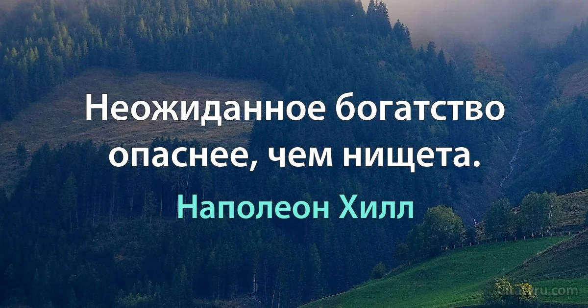 Неожиданное богатство опаснее, чем нищета. (Наполеон Хилл)