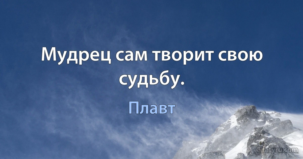 Мудрец сам творит свою судьбу. (Плавт)