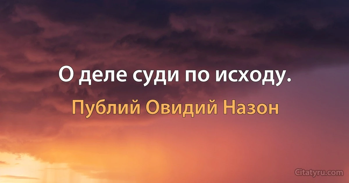 О деле суди по исходу. (Публий Овидий Назон)