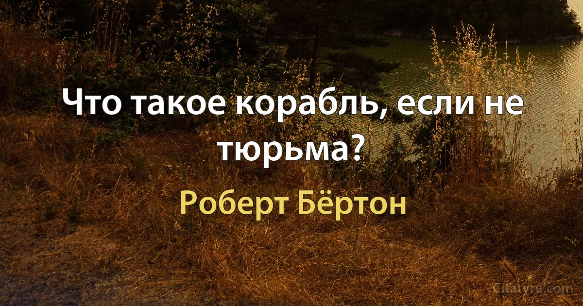 Что такое корабль, если не тюрьма? (Роберт Бёртон)