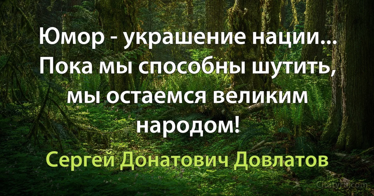 Юмор - украшение нации... Пока мы способны шутить, мы остаемся великим народом! (Сергей Донатович Довлатов)