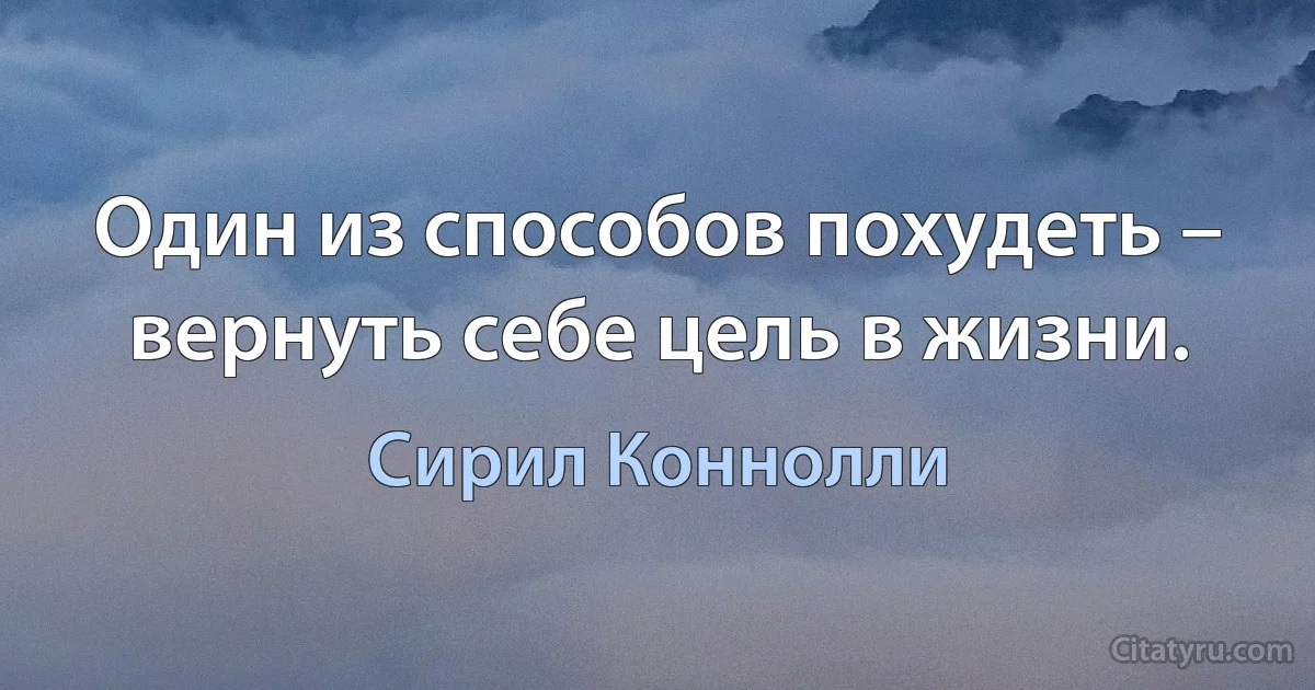 Один из способов похудеть – вернуть себе цель в жизни. (Сирил Коннолли)