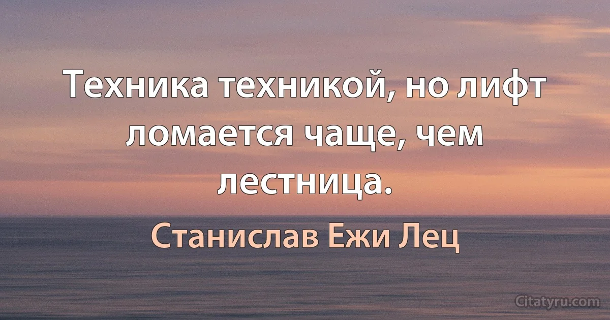 Техника техникой, но лифт ломается чаще, чем лестница. (Станислав Ежи Лец)