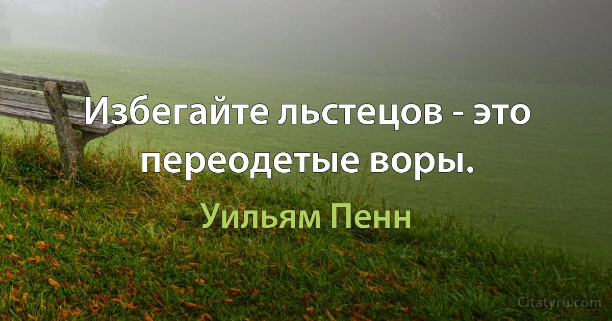 Избегайте льстецов - это переодетые воры. (Уильям Пенн)