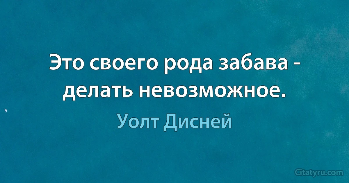 Это своего рода забава - делать невозможное. (Уолт Дисней)