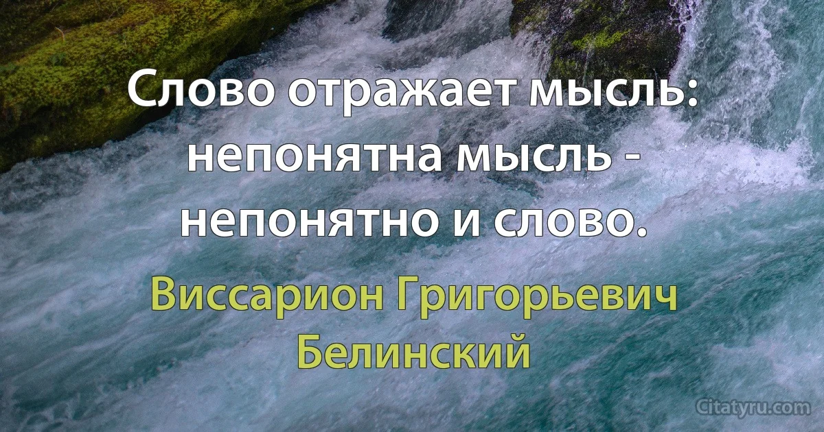 Слово отражает мысль: непонятна мысль - непонятно и слово. (Виссарион Григорьевич Белинский)