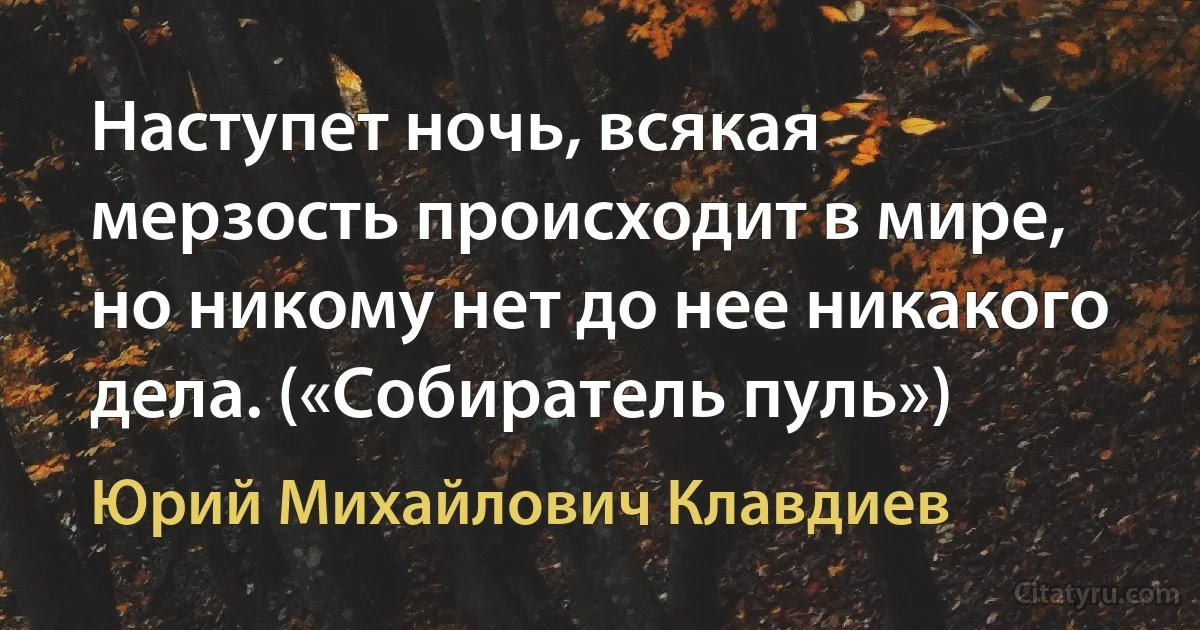 Наступет ночь, всякая мерзость происходит в мире, но никому нет до нее никакого дела. («Собиратель пуль») (Юрий Михайлович Клавдиев)